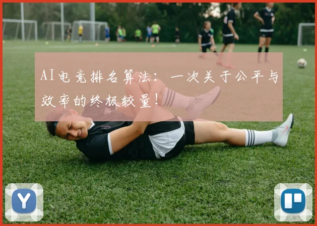 AI电竞排名算法:一次关于公平与效率的终极较量!