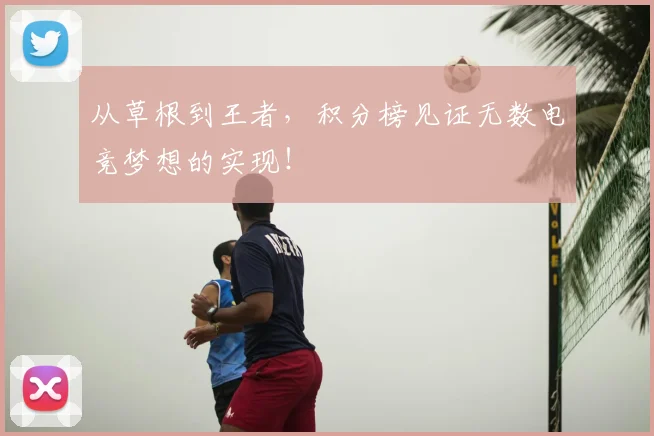 从草根到王者，积分榜见证无数电竞梦想的实现！