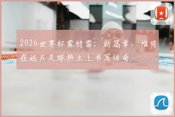 2026世界杯蒙特雷：新篇章，谁将在这片足球热土上书写传奇
