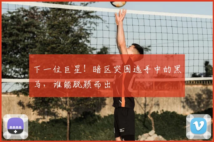 下一位巨星!暗区突围选手中的黑马,谁能脱颖而出