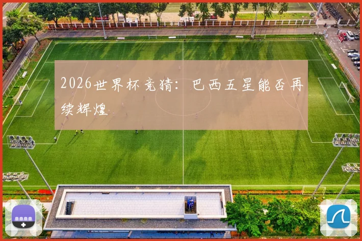 2026世界杯竞猜：巴西五星能否再续辉煌