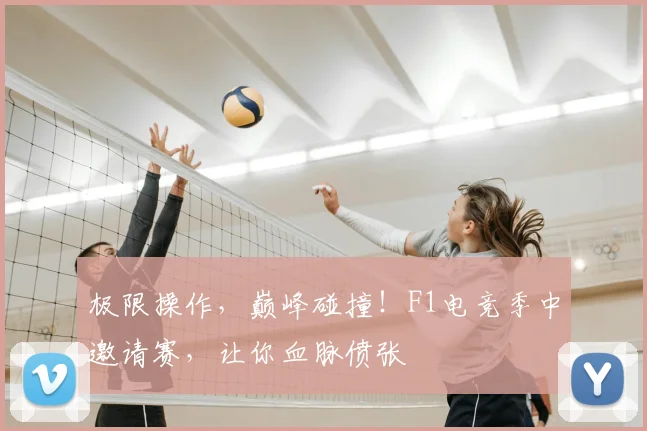极限操作,巅峰碰撞!F1电竞季中邀请赛,让你血脉偾张