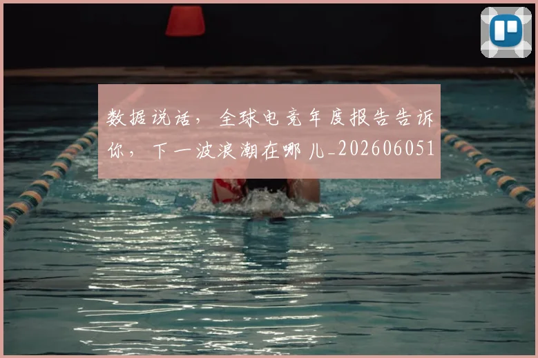 数据说话,全球电竞年度报告告诉你,下一波浪潮在哪儿_20260605174934