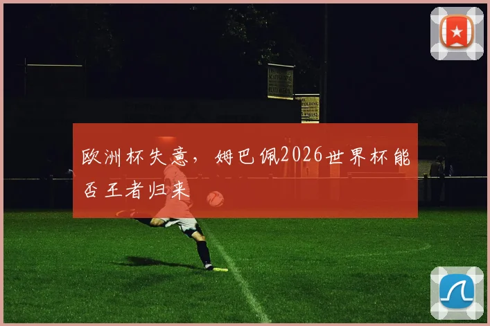 欧洲杯失意，姆巴佩2026世界杯能否王者归来
