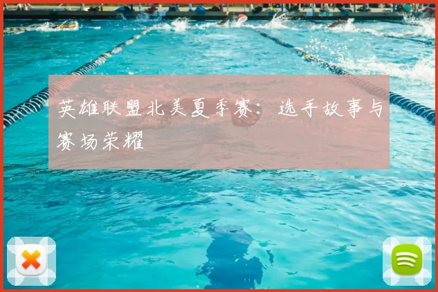 英雄联盟北美夏季赛：选手故事与赛场荣耀