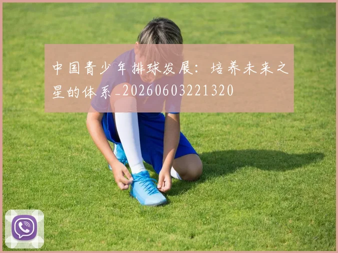 中国青少年排球发展：培养未来之星的体系_20260603221320