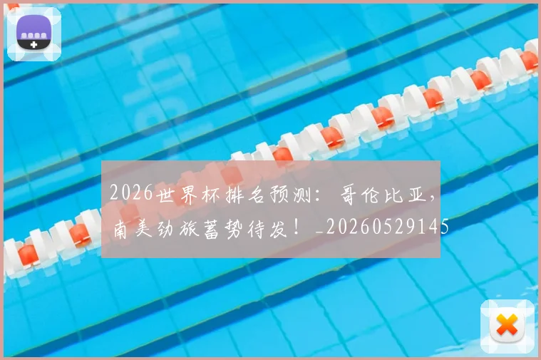 2026世界杯排名预测:哥伦比亚,南美劲旅蓄势待发!_20260529145406_20260702033459