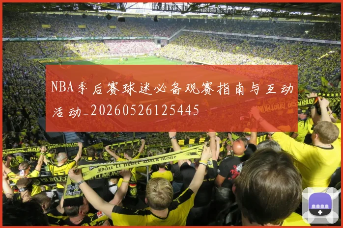 NBA季后赛球迷必备观赛指南与互动活动_20260526125445