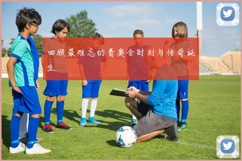回顾最难忘的青奥会时刻与传奇诞生