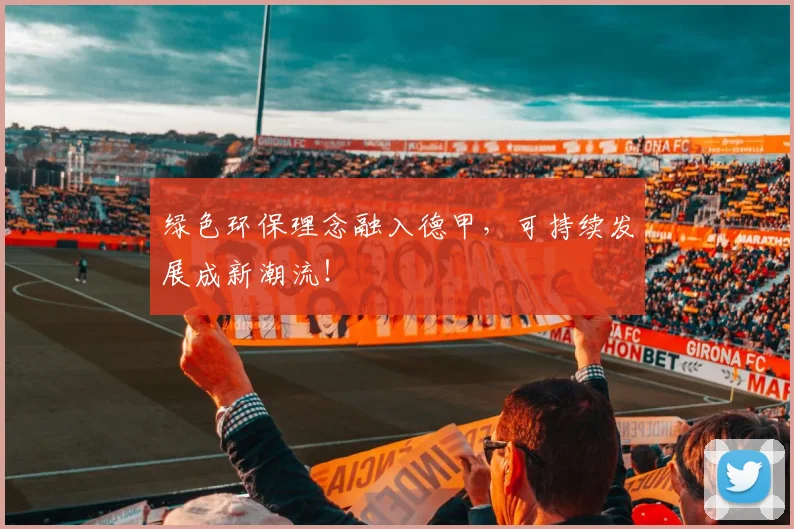 绿色环保理念融入德甲,可持续发展成新潮流!