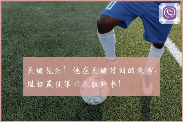 关键先生！他在关键时刻的表演，堪称最佳第六人教科书！
