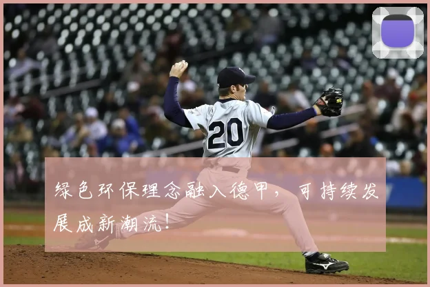 绿色环保理念融入德甲，可持续发展成新潮流！