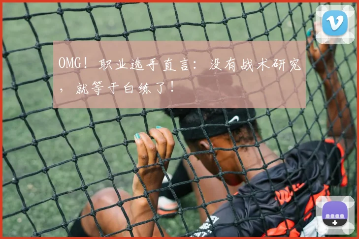 OMG！职业选手直言：没有战术研究，就等于白练了！
