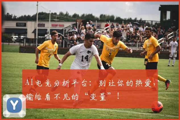 AI电竞分析平台：别让你的热爱，输给看不见的“变量”！