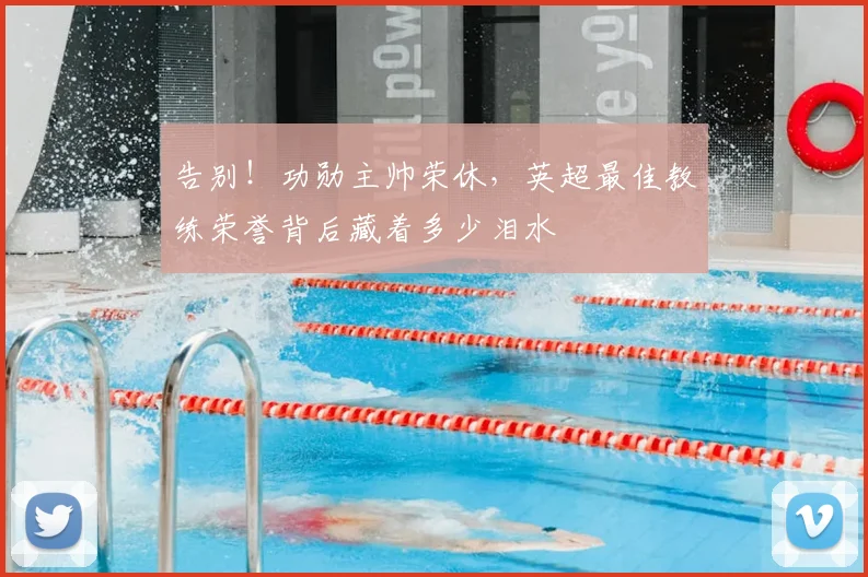告别！功勋主帅荣休，英超最佳教练荣誉背后藏着多少泪水