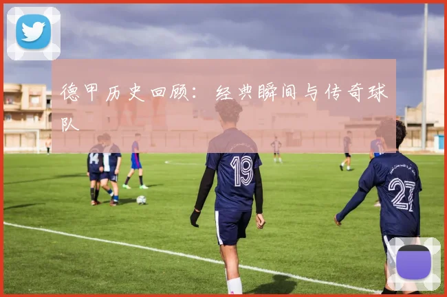 德甲历史回顾：经典瞬间与传奇球队
