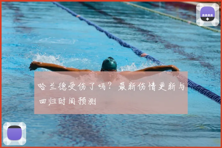 哈兰德受伤了吗？最新伤情更新与回归时间预测