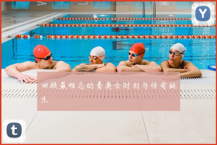 回顾最难忘的青奥会时刻与传奇诞生