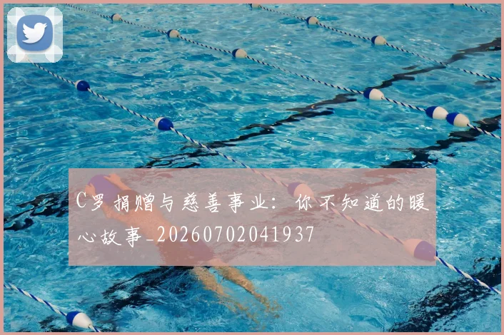 C罗捐赠与慈善事业：你不知道的暖心故事_20260702041937
