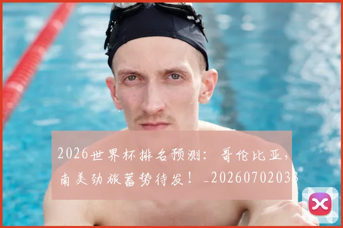 2026世界杯排名预测:哥伦比亚,南美劲旅蓄势待发!_20260702033457