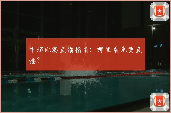 中超比赛直播指南：哪里看免费直播？
