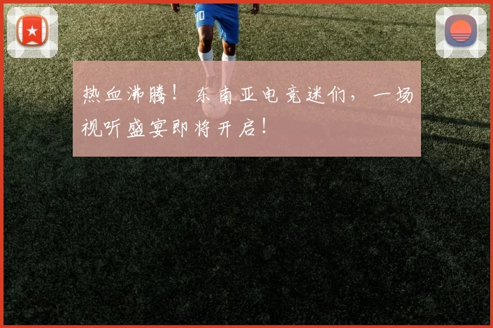 热血沸腾!东南亚电竞迷们,一场视听盛宴即将开启!
