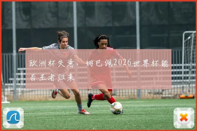 欧洲杯失意，姆巴佩2026世界杯能否王者归来