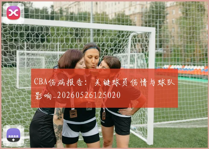 CBA伤病报告:关键球员伤情与球队影响_20260526125020