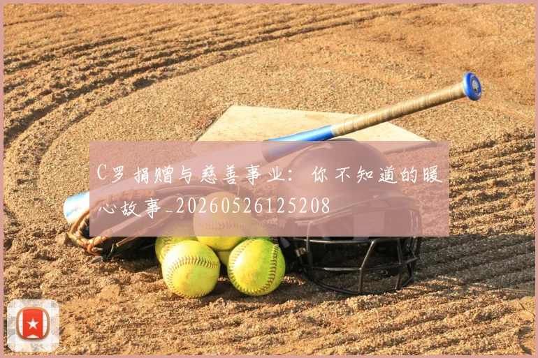 C罗捐赠与慈善事业：你不知道的暖心故事_20260526125208