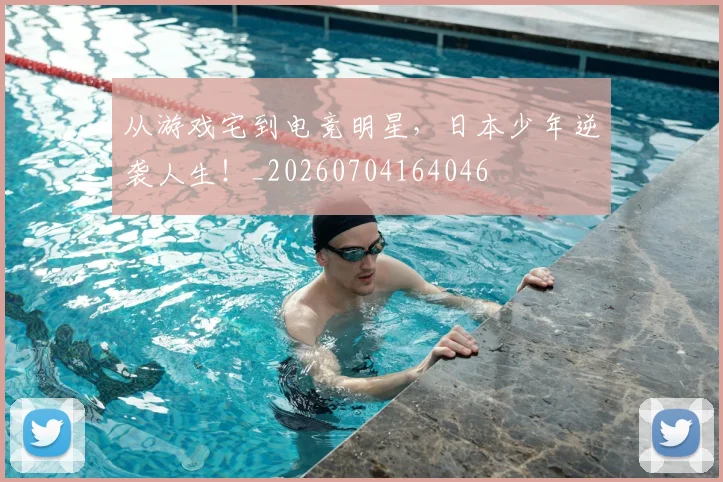 从游戏宅到电竞明星,日本少年逆袭人生!_20260704164046