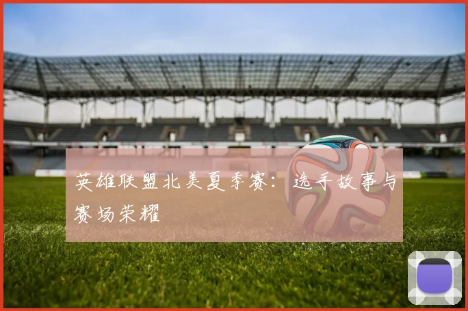 英雄联盟北美夏季赛：选手故事与赛场荣耀